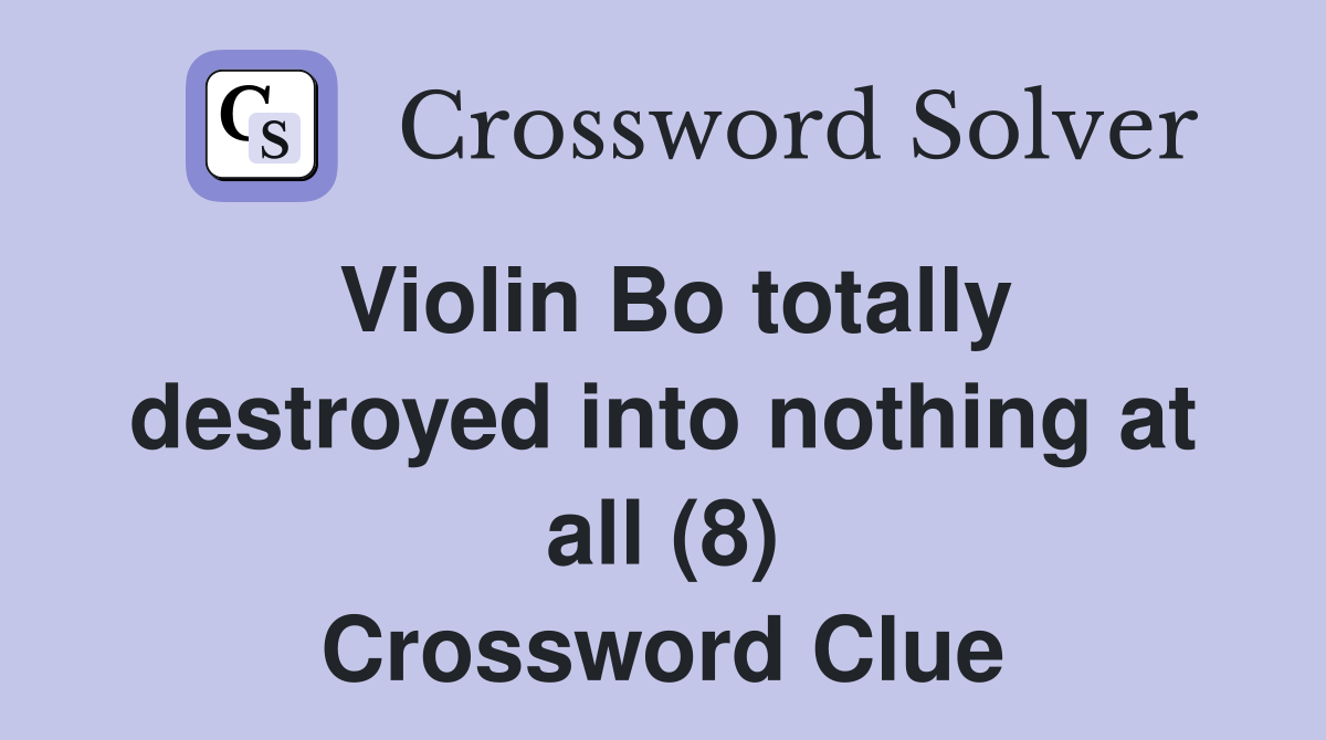 Violin Bo totally destroyed into nothing at all (8) Crossword Clue